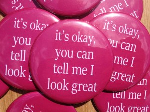 It's Okay You Can Tell Me I Look Great